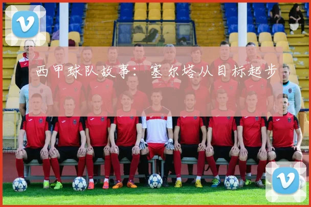 西甲球队故事：塞尔塔从目标起步