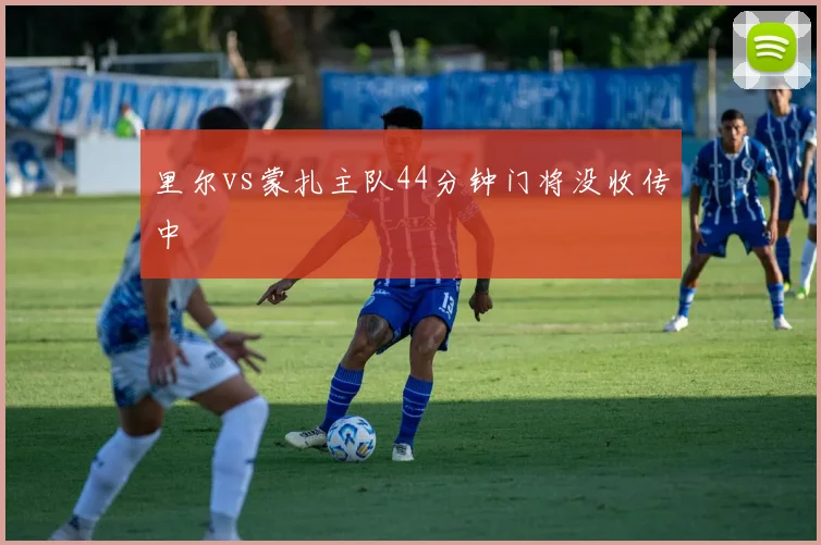 里尔vs蒙扎主队44分钟门将没收传中