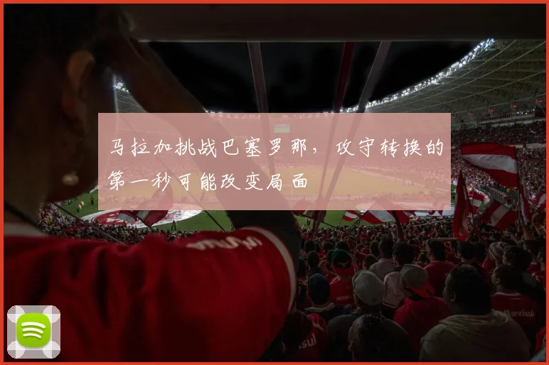 马拉加挑战巴塞罗那，攻守转换的第一秒可能改变局面