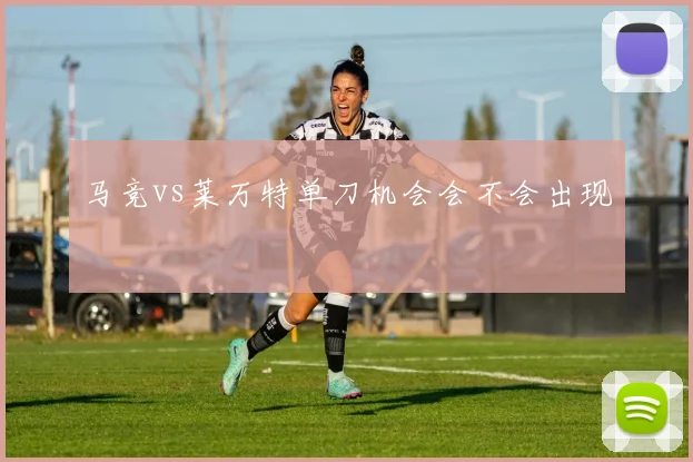 马竞vs莱万特单刀机会会不会出现