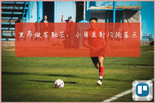 里昂做客勒芒,小角度射门抢落点