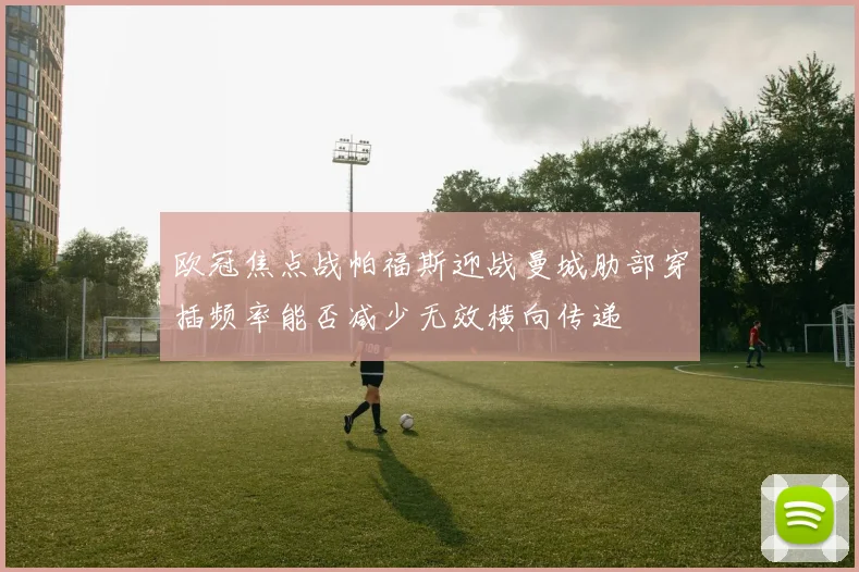 欧冠焦点战帕福斯迎战曼城肋部穿插频率能否减少无效横向传递