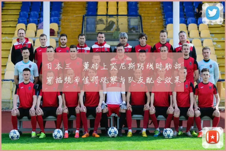 日本三笘薰对上突尼斯防线时肋部穿插频率值得观察与队友配合效果