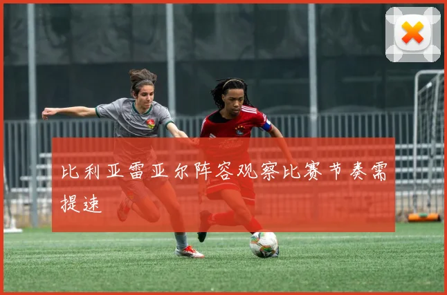 比利亚雷亚尔阵容观察比赛节奏需提速