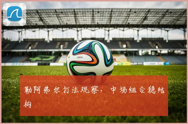 勒阿弗尔打法观察，中场组合稳结构
