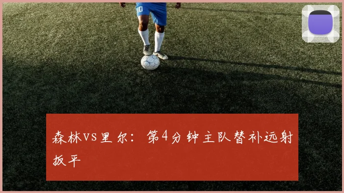 森林vs里尔：第4分钟主队替补远射扳平