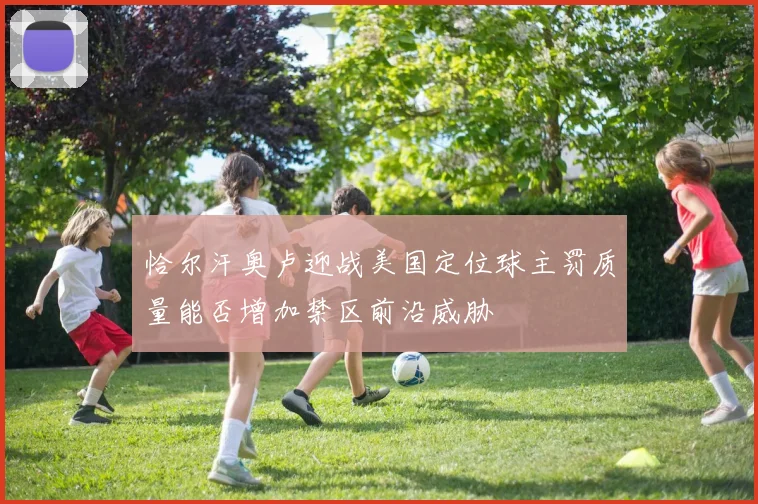 恰尔汗奥卢迎战美国定位球主罚质量能否增加禁区前沿威胁